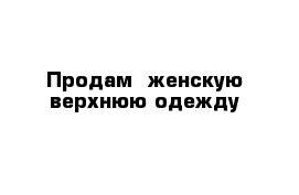 Продам  женскую верхнюю одежду